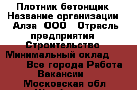 Плотник-бетонщик › Название организации ­ Алза, ООО › Отрасль предприятия ­ Строительство › Минимальный оклад ­ 18 000 - Все города Работа » Вакансии   . Московская обл.,Щербинка г.